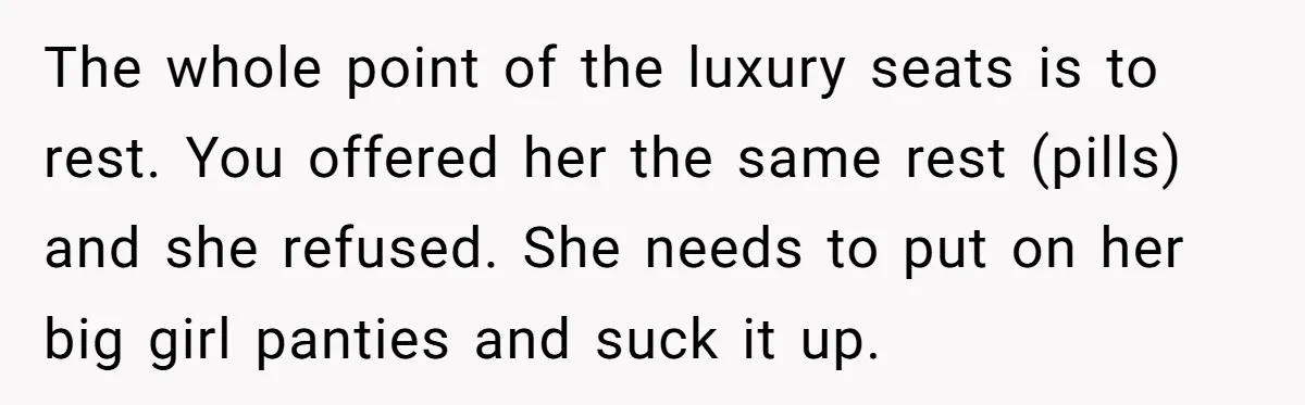 The whole point of the luxury seats is to rest. You offered her the same rest (pills) and she refused. She needs to put on her big girl panties and...