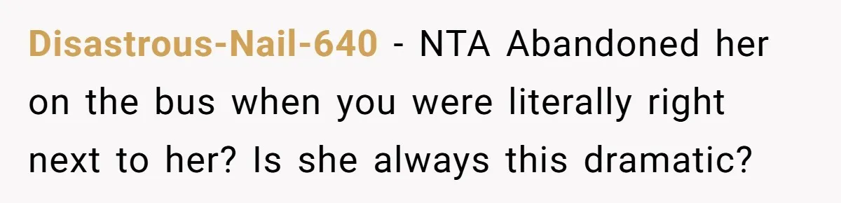 Disastrous-Nail-640 − NTA Abandoned her on the bus when you were literally right next to her? Is she always this dramatic?