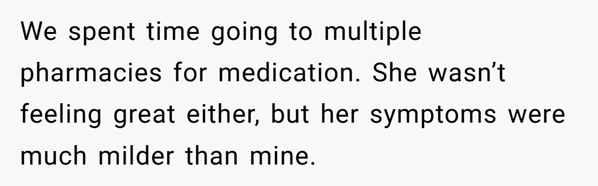 We spent time going to multiple pharmacies for medication. She wasn’t feeling great either, but her symptoms were much milder than mine.