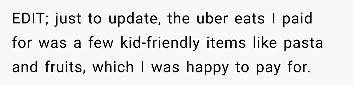 EDIT; just to update, the uber eats I paid for was a few kid-friendly items like pasta and fruits, which I was happy to pay for.