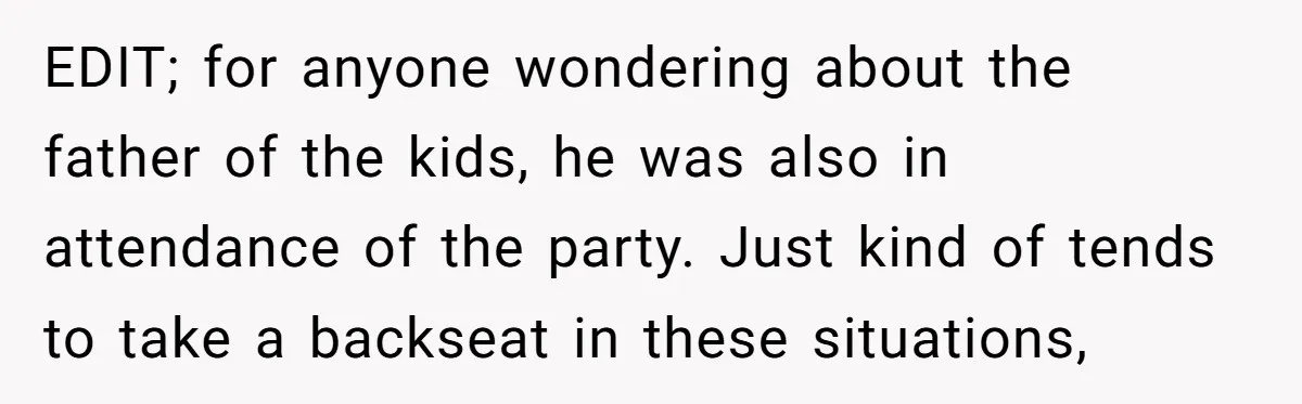 EDIT; for anyone wondering about the father of the kids, he was also in attendance of the party. Just kind of tends to take a backseat in these situations,