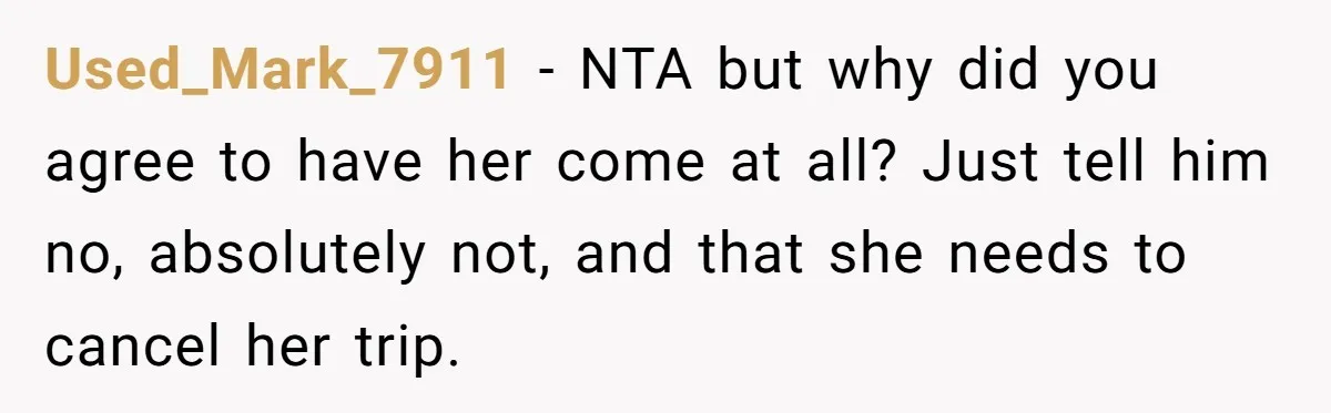 Used_Mark_7911 − NTA but why did you agree to have her come at all? Just tell him no, absolutely not, and that she needs to cancel her trip.