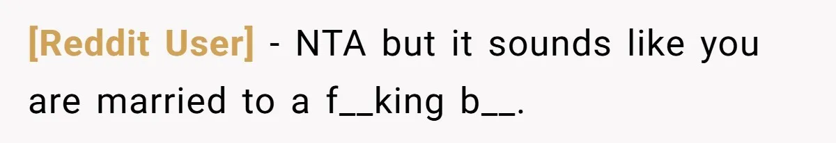 [Reddit User] − NTA but it sounds like you are married to a f__king b__.