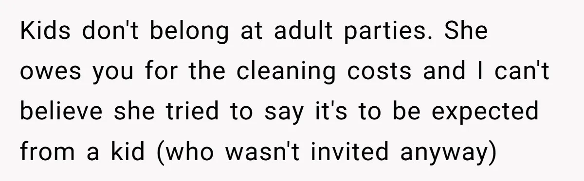 Kids don't belong at adult parties. She owes you for the cleaning costs and I can't believe she tried to say it's to be expected from a kid (who wasn't...
