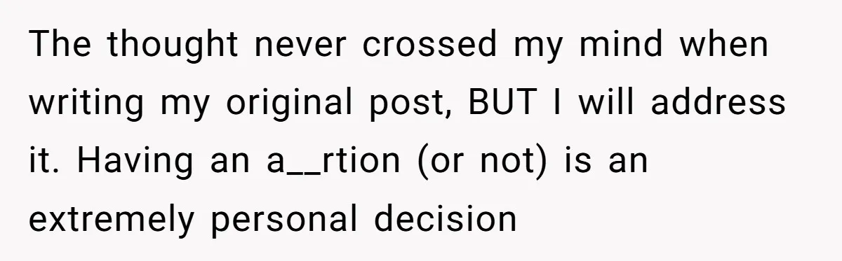 The thought never crossed my mind when writing my original post, BUT I will address it. Having an a__rtion (or not) is an extremely personal decision