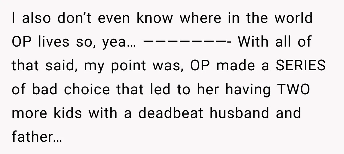 I also don’t even know where in the world OP lives so, yea… ———————- With all of that said, my point was, OP made a SERIES of bad choice that...