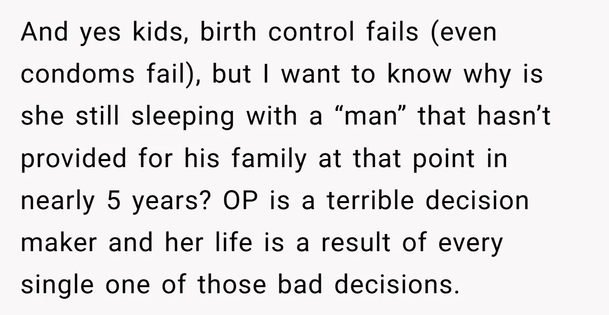 And yes kids, birth control fails (even condoms fail), but I want to know why is she still sleeping with a “man” that hasn’t provided for his family at that...