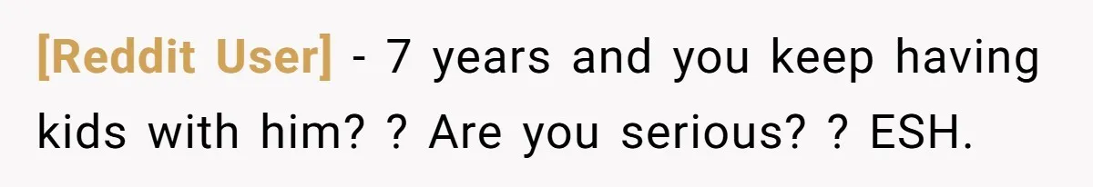 [Reddit User] − 7 years and you keep having kids with him? ? Are you serious? ? ESH.