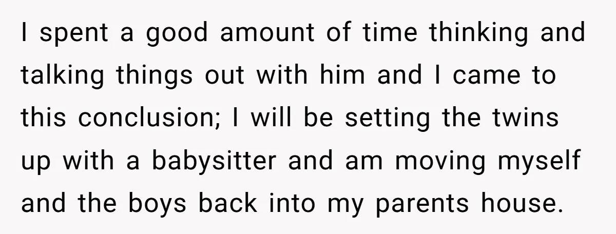 I spent a good amount of time thinking and talking things out with him and I came to this conclusion; I will be setting the twins up with a babysitter...