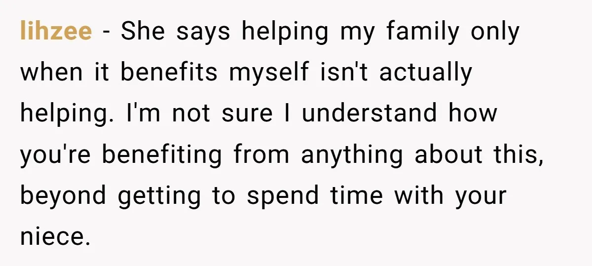 lihzee − She says helping my family only when it benefits myself isn't actually helping. I'm not sure I understand how you're benefiting from anything about this, beyond getting to...