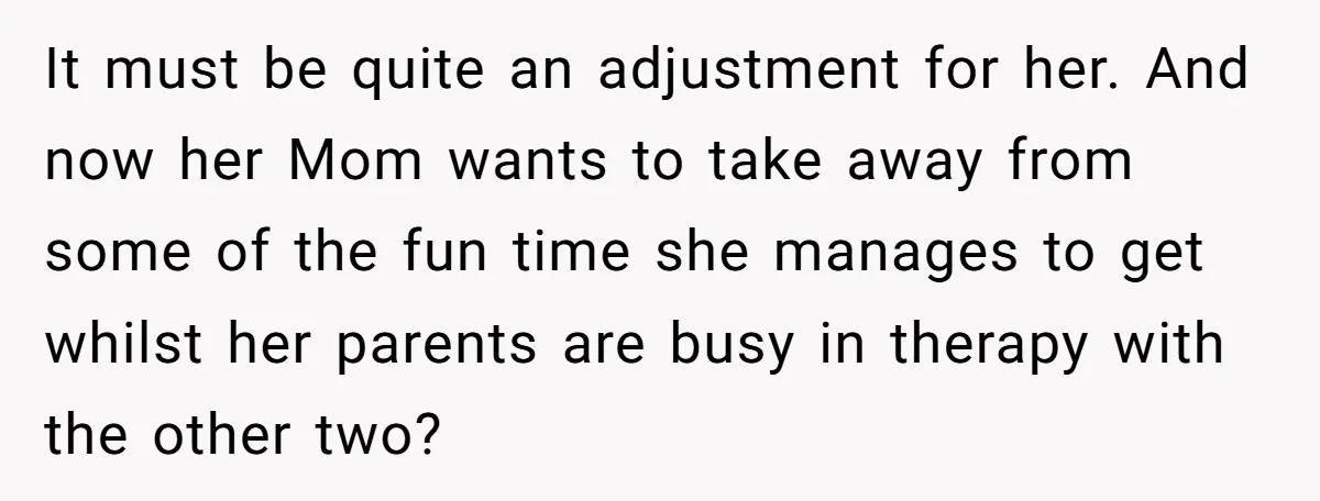 It must be quite an adjustment for her. And now her Mom wants to take away from some of the fun time she manages to get whilst her parents are...