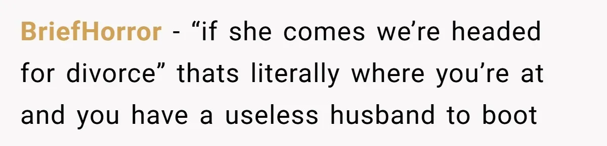 BriefHorror − “if she comes we’re headed for divorce” thats literally where you’re at and you have a useless husband to boot
