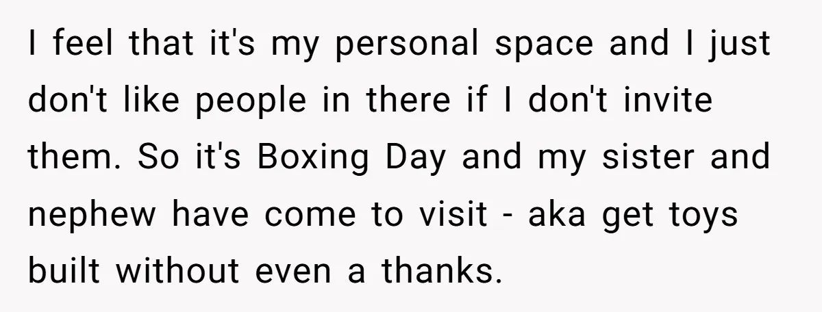 I feel that it's my personal space and I just don't like people in there if I don't invite them. So it's Boxing Day and my sister and nephew have...