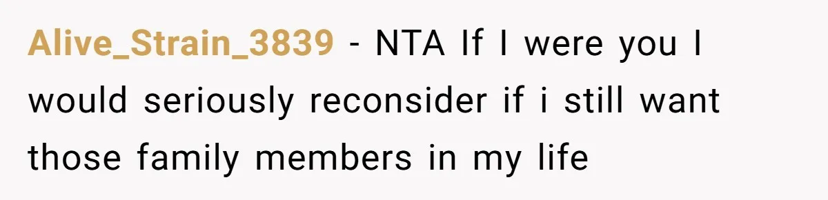 Alive_Strain_3839 − NTA If I were you I would seriously reconsider if i still want those family members in my life