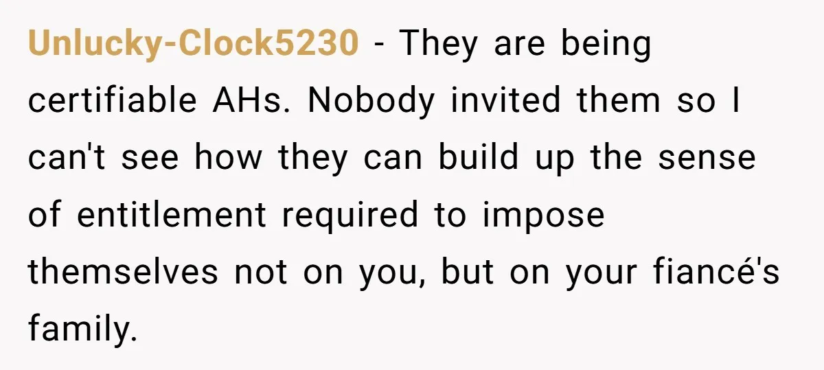 Unlucky-Clock5230 − They are being certifiable AHs. Nobody invited them so I can't see how they can build up the sense of entitlement required to impose themselves not on you,...