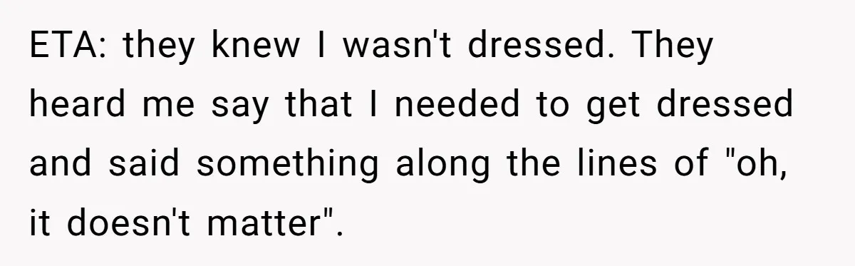 ETA: they knew I wasn't dressed. They heard me say that I needed to get dressed and said something along the lines of "oh, it doesn't matter".