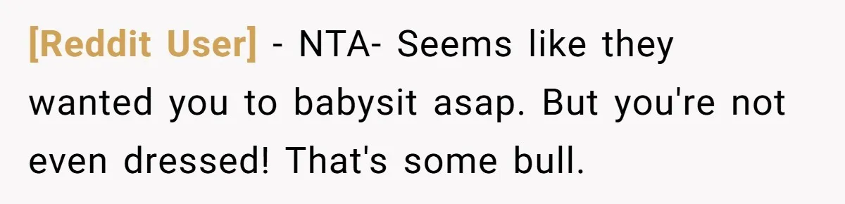 [Reddit User] − NTA- Seems like they wanted you to babysit asap. But you're not even dressed! That's some bull.