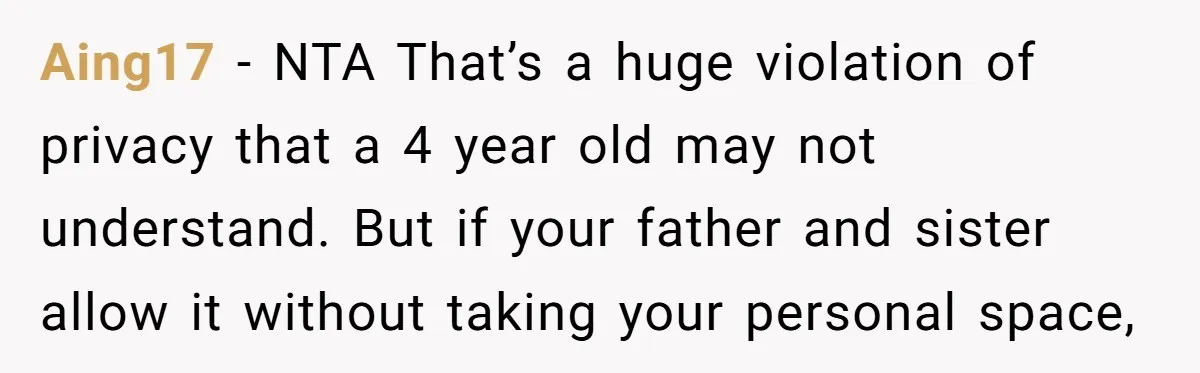 Aing17 − NTA That’s a huge violation of privacy that a 4 year old may not understand. But if your father and sister allow it without taking your personal space,