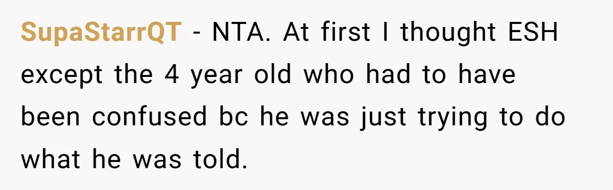 SupaStarrQT − NTA. At first I thought ESH except the 4 year old who had to have been confused bc he was just trying to do what he was told.