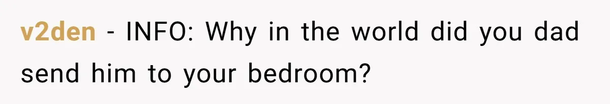 v2den − INFO: Why in the world did you dad send him to your bedroom?