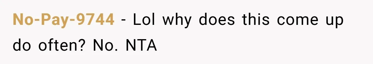 No-Pay-9744 - Lol why does this come up do often? No. NTA