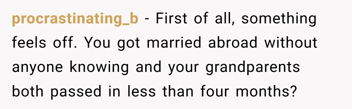 procrastinating_b - First of all, something feels off. You got married abroad without anyone knowing and your grandparents both passed in less than four months?