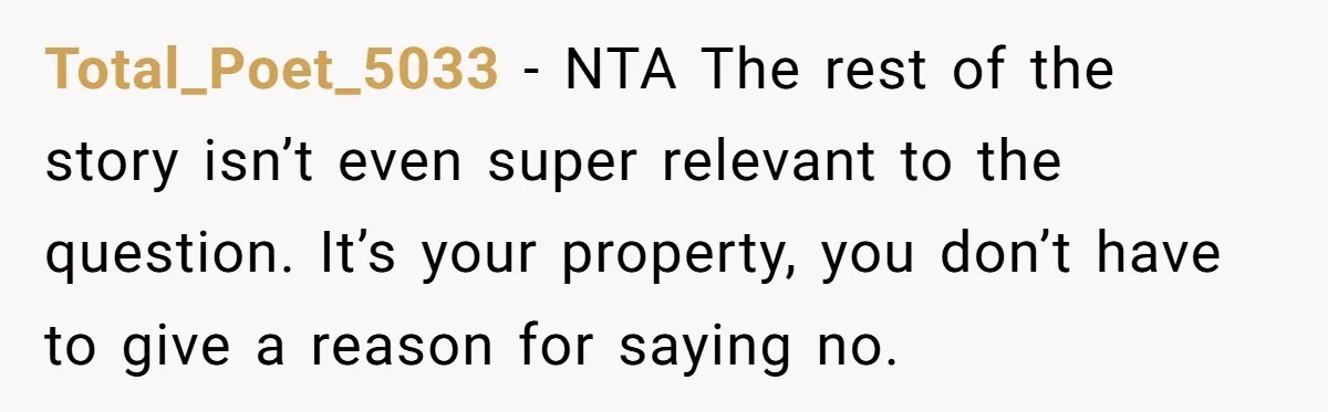 Total_Poet_5033 - NTA The rest of the story isn’t even super relevant to the question. It’s your property, you don’t have to give a reason for saying no.