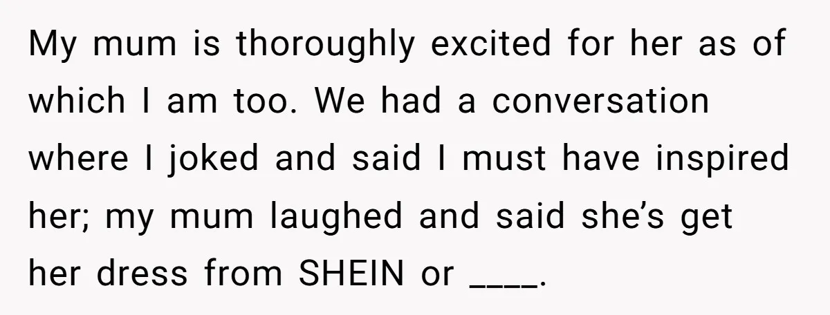 My mum is thoroughly excited for her as of which I am too. We had a conversation where I joked and said I must have inspired her; my mum laughed...