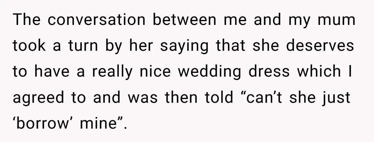 The conversation between me and my mum took a turn by her saying that she deserves to have a really nice wedding dress which I agreed to and was then...