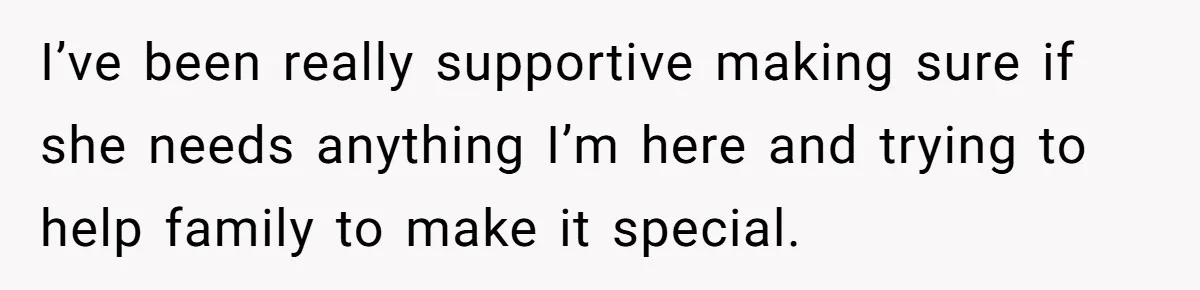 I’ve been really supportive making sure if she needs anything I’m here and trying to help family to make it special.