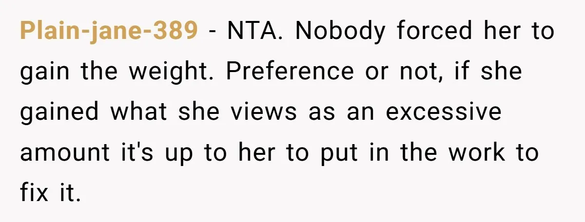 Plain-jane-389 − NTA. Nobody forced her to gain the weight. Preference or not, if she gained what she views as an excessive amount it's up to her to put in...