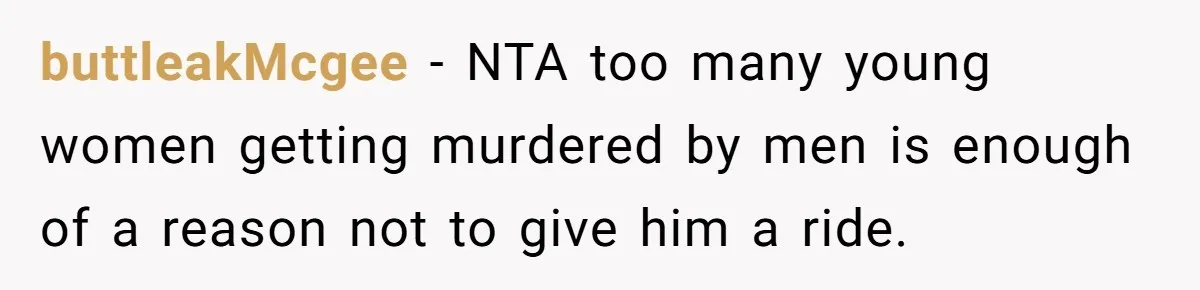 buttleakMcgee − NTA too many young women getting murdered by men is enough of a reason not to give him a ride.