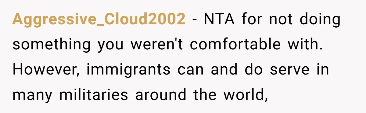 Aggressive_Cloud2002 − NTA for not doing something you weren't comfortable with. However, immigrants can and do serve in many militaries around the world,
