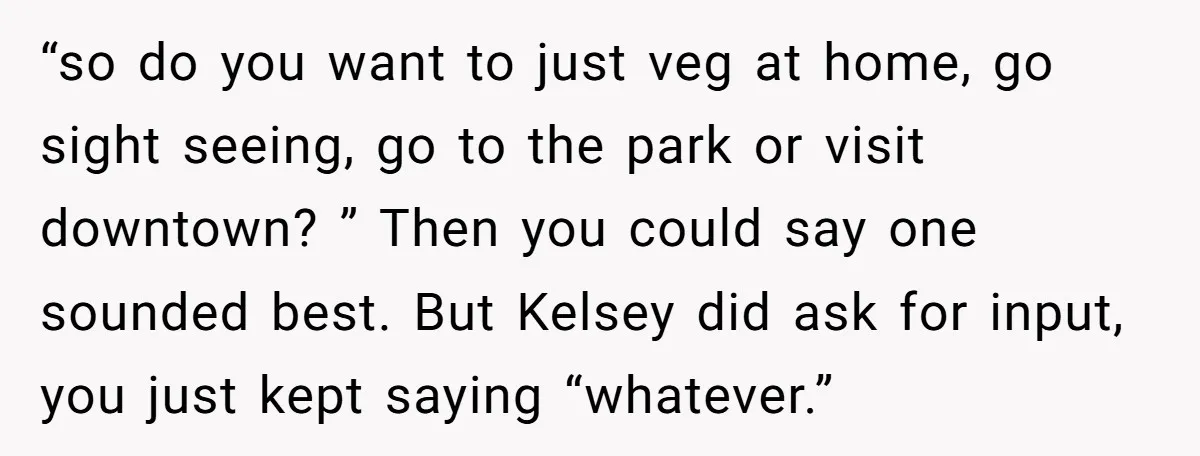 “so do you want to just veg at home, go sight seeing, go to the park or visit downtown? ” Then you could say one sounded best. But Kelsey did...