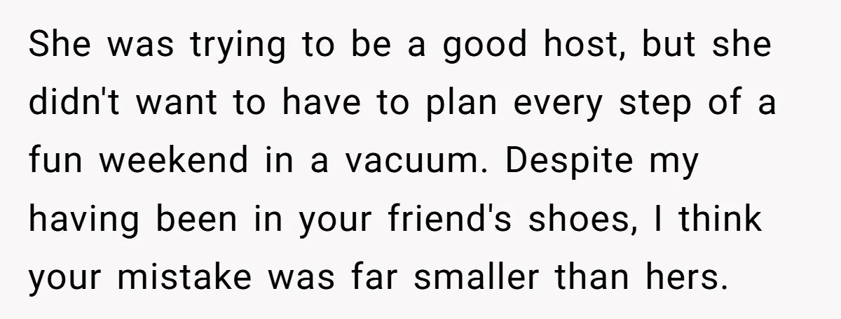 She was trying to be a good host, but she didn't want to have to plan every step of a fun weekend in a vacuum. Despite my having been in...
