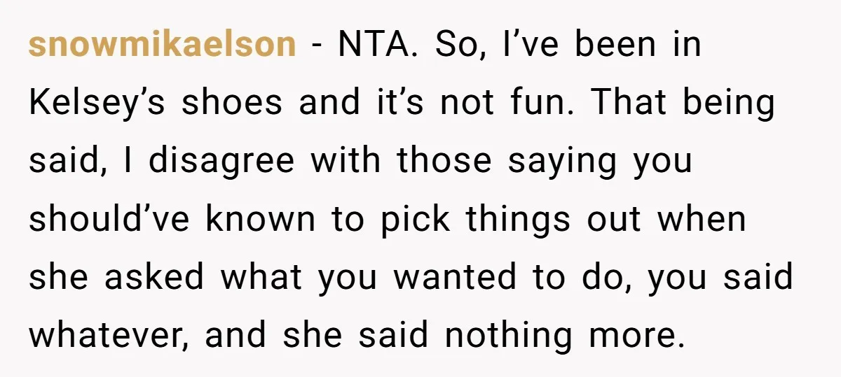 snowmikaelson − NTA. So, I’ve been in Kelsey’s shoes and it’s not fun. That being said, I disagree with those saying you should’ve known to pick things out when she...