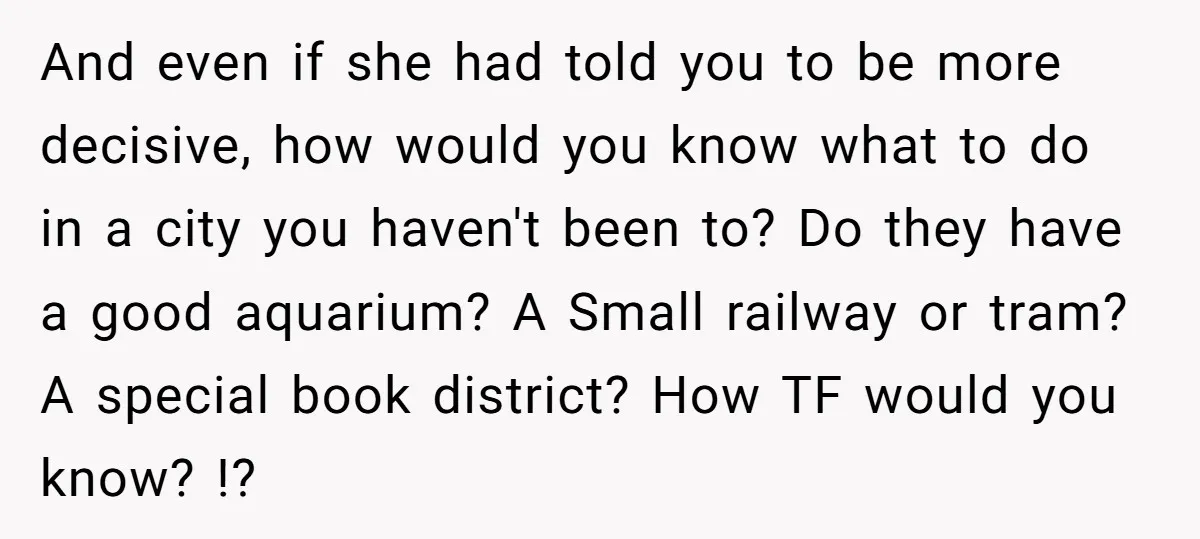 And even if she had told you to be more decisive, how would you know what to do in a city you haven't been to? Do they have a good...