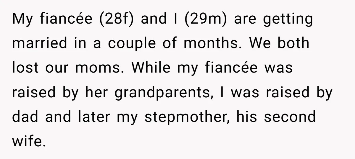 My fiancée (28f) and I (29m) are getting married in a couple of months. We both lost our moms. While my fiancée was raised by her grandparents, I was raised...