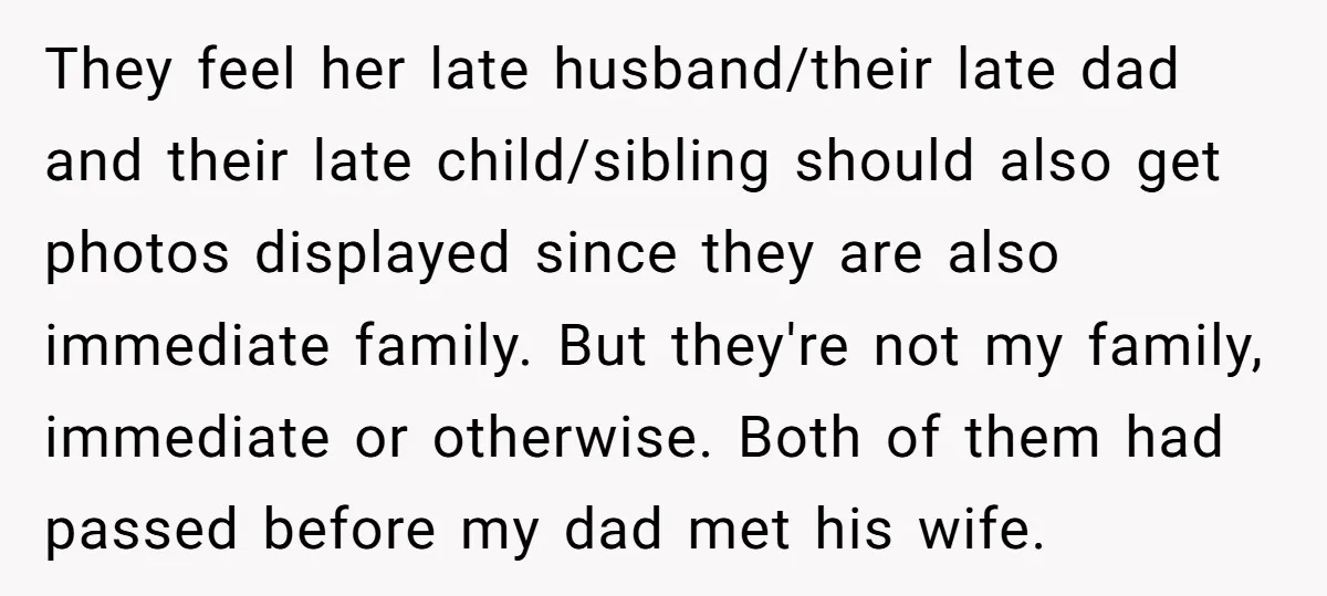They feel her late husband/their late dad and their late child/sibling should also get photos displayed since they are also immediate family. But they're not my family, immediate or otherwise....