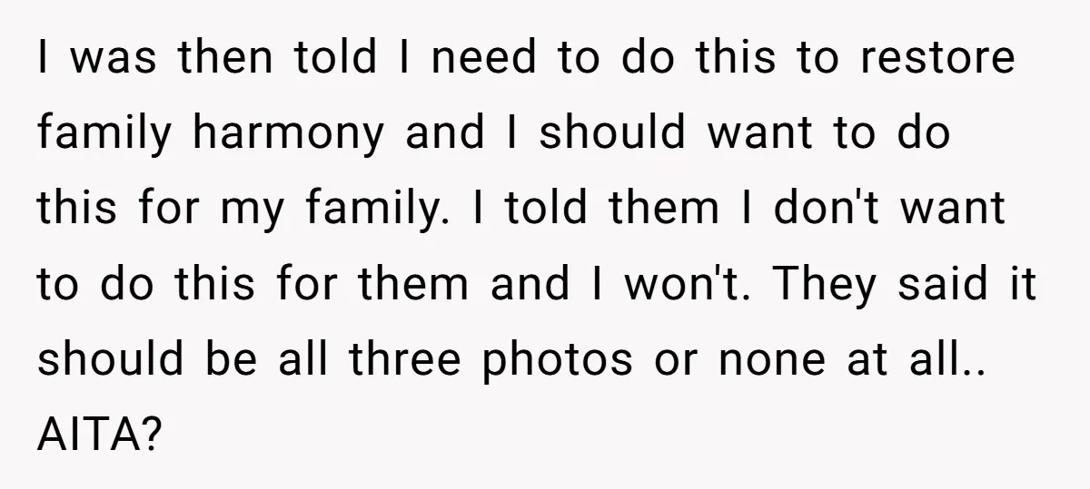 I was then told I need to do this to restore family harmony and I should want to do this for my family. I told them I don't want to...