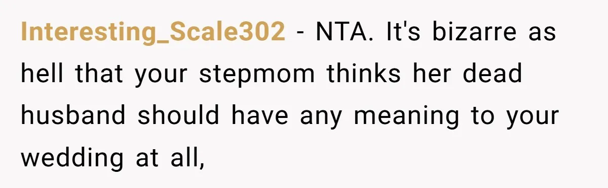 Interesting_Scale302 − NTA. It's bizarre as hell that your stepmom thinks her dead husband should have any meaning to your wedding at all,