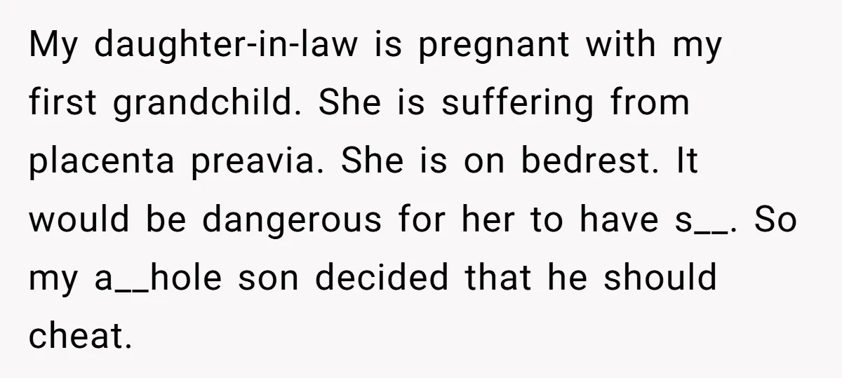 My daughter-in-law is pregnant with my first grandchild. She is suffering from placenta preavia. She is on bedrest. It would be dangerous for her to have s__. So my a__hole...