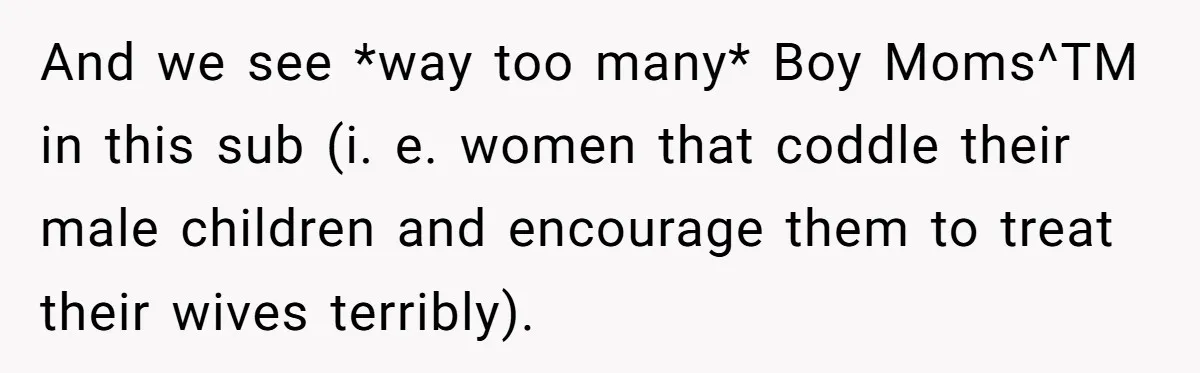 And we see *way too many* Boy Moms^TM in this sub (i. e. women that coddle their male children and encourage them to treat their wives terribly).
