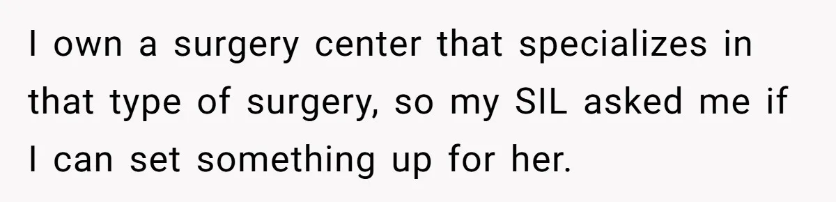 I own a surgery center that specializes in that type of surgery, so my SIL asked me if I can set something up for her.