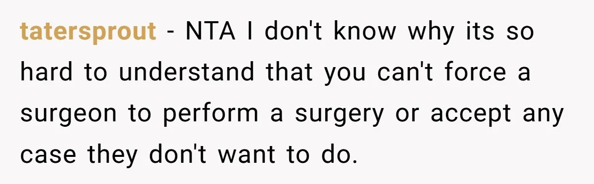 tatersprout − NTA I don't know why its so hard to understand that you can't force a surgeon to perform a surgery or accept any case they don't want to...