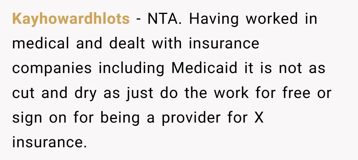 Kayhowardhlots − NTA. Having worked in medical and dealt with insurance companies including Medicaid it is not as cut and dry as just do the work for free or sign...