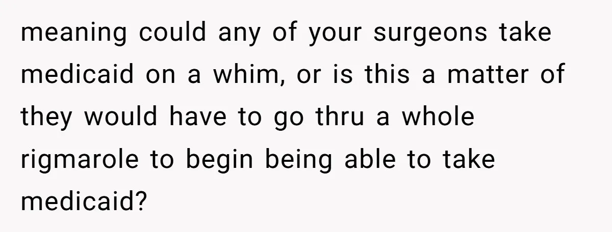 meaning could any of your surgeons take medicaid on a whim, or is this a matter of they would have to go thru a whole rigmarole to begin being able...