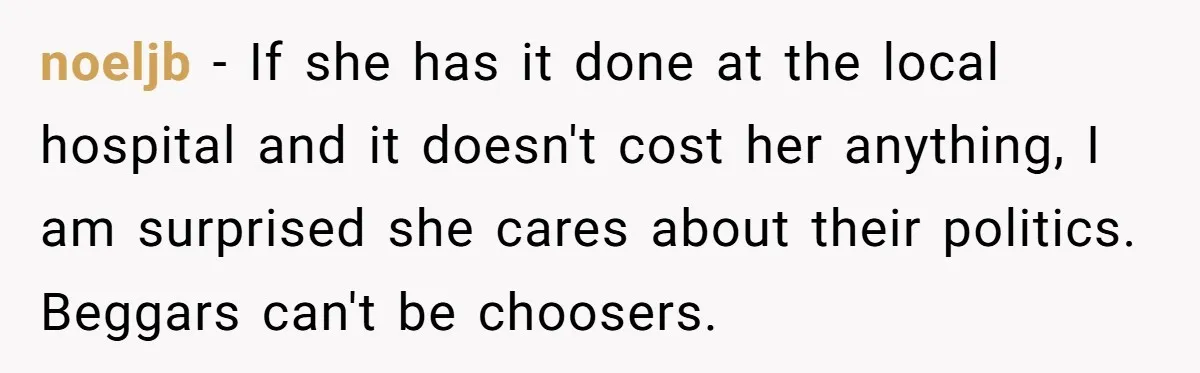 noeljb − If she has it done at the local hospital and it doesn't cost her anything, I am surprised she cares about their politics. Beggars can't be choosers.