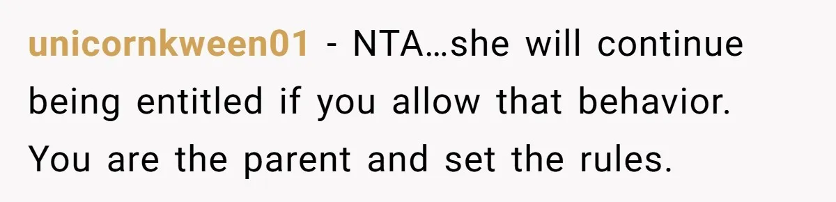 unicornkween01 − NTA…she will continue being entitled if you allow that behavior. You are the parent and set the rules.