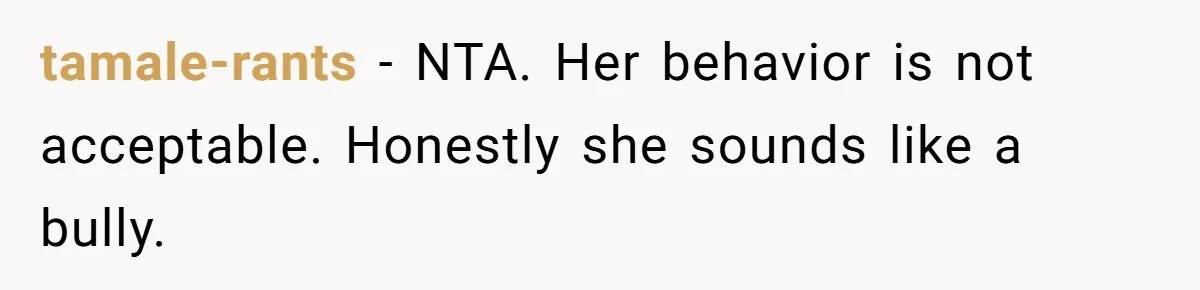 tamale-rants − NTA. Her behavior is not acceptable. Honestly she sounds like a bully.